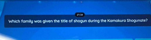 27/28 
Which family was given the title of shogun during the Kamakura Shogunate?