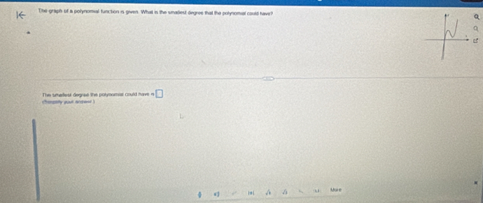 The graph of a polynomial function is given. What is the smaliest degree that the polynomial could have? 
B 
The smertest degrae the potynomial could have is □ 
( fanstity yout answor ) 
d 10 √ Mare