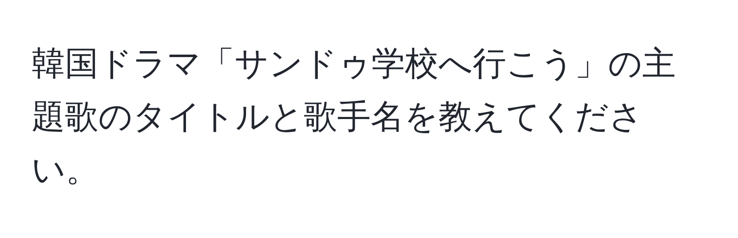 韓国ドラマ「サンドゥ学校へ行こう」の主題歌のタイトルと歌手名を教えてください。