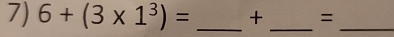 6+(3* 1^3)= _ +_  =_ 