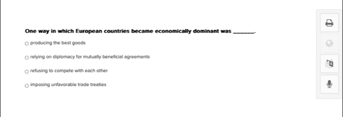 One way in which European countries became economically dominant was_
producing the best goods
relying on diplomacy for mutually beneficial agreements
refusing to compete with each other
imposing unfavorable trade treaties