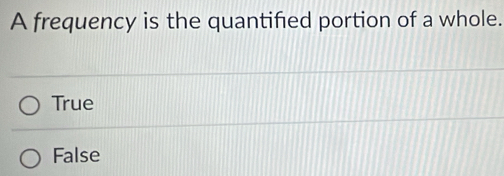 A frequency is the quantified portion of a whole.
True
False