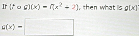 If (fcirc g)(x)=f(x^2+2) , then what is g(x)
g(x)=□