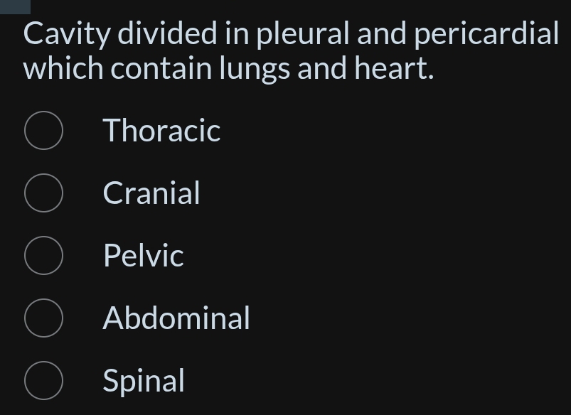 Cavity divided in pleural and pericardial
which contain lungs and heart.
Thoracic
Cranial
Pelvic
Abdominal
Spinal