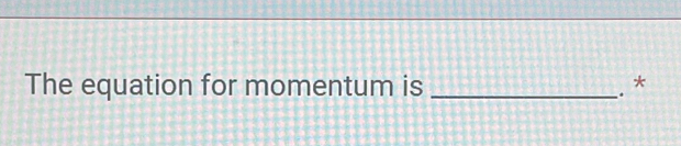 The equation for momentum is _. *