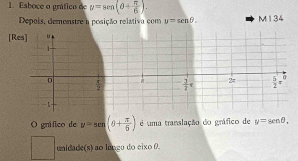 Esboce o gráfico de y=sen (θ + π /6 ).
Depois, demonstre a posição relativa com y=sen θ .
M134
[Res]
O gráfico de y=sen (θ + π /6 ) é uma translação do gráfico de y=sen θ ,
unidade(s) ao longo do eixo θ.