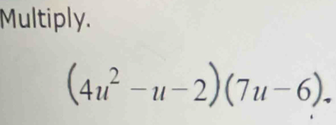 Multiply.
(4u^2-u-2)(7u-6).