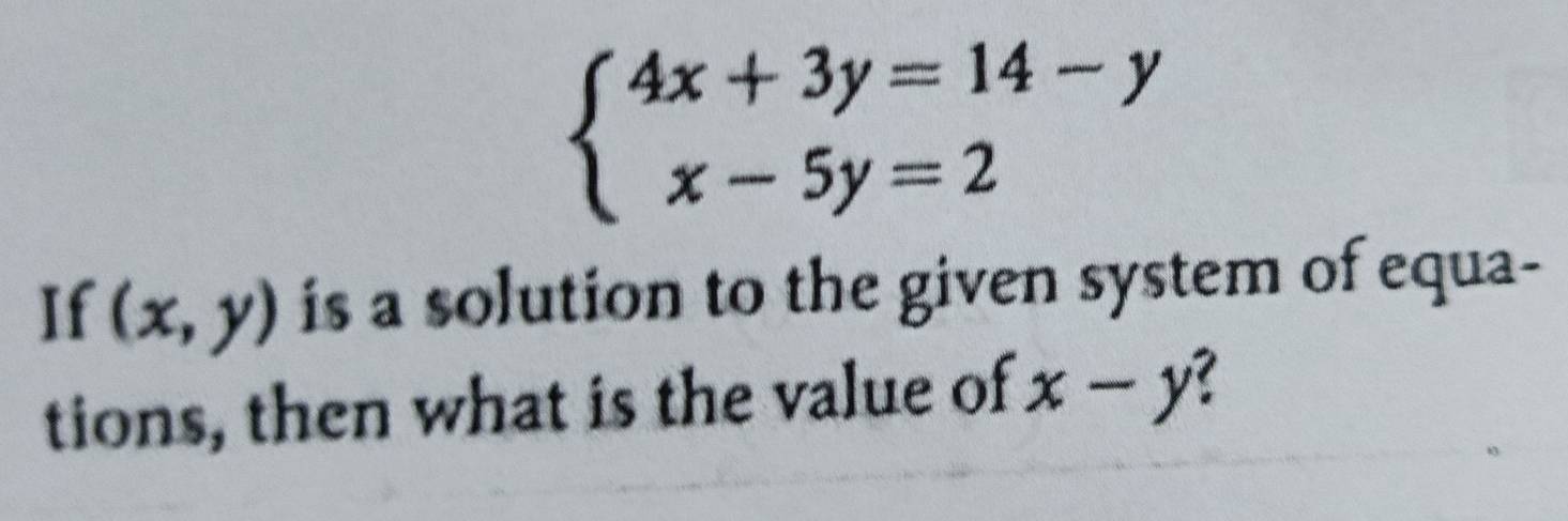 beginarrayl 4x+3y=14-y x-5y=2endarray.
If (x,y) is a solution to the given system of equa-
tions, then what is the value of x-y