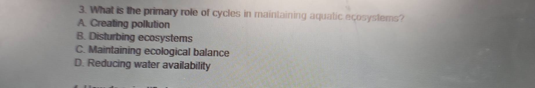 What is the primary role of cycles in maintaining aquatic ecosystems?
A. Creating pollution
B. Disturbing ecosystems
C. Maintaining ecological balance
D. Reducing water availability