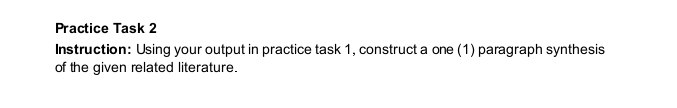 Practice Task 2 
Instruction: Using your output in practice task 1, construct a one (1) paragraph synthesis 
of the given related literature.