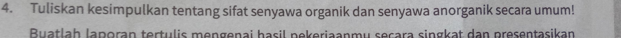 Tuliskan kesimpulkan tentang sifat senyawa organik dan senyawa anorganik secara umum! 
Buatlah laporan tertulis mengenai hasil pekeriaanmu seçara singkat dan presentasikan