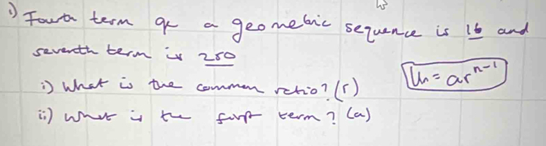 ' Fout term go a geomebic sequance is 16 and 
seventh term w 250
' what is the common retio? (c)
∠ h=ar^(n-1)
is) wht is th for term? (a)