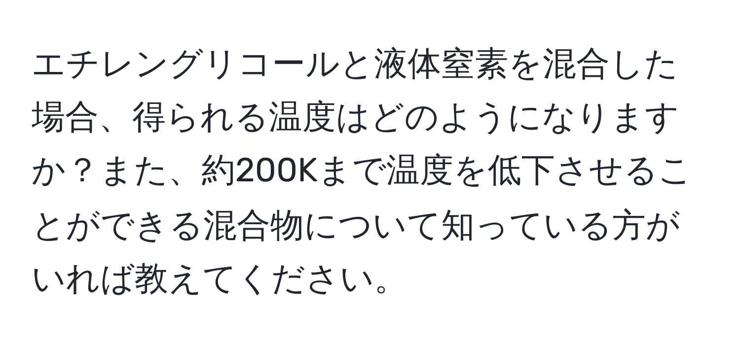 エチレングリコールと液体窒素を混合した場合、得られる温度はどのようになりますか？また、約200Kまで温度を低下させることができる混合物について知っている方がいれば教えてください。