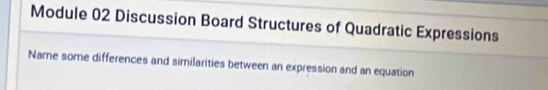 Module 02 Discussion Board Structures of Quadratic Expressions 
Name some differences and similarities between an expression and an equation