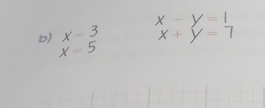 x-y=1
b) x=3 x+y=7
x=5