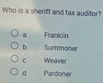 Who is a sheriff and tax auditor?
a Franklin
b Summoner
C Weaver
d Pardoner