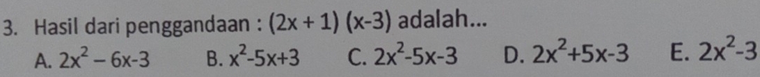 Hasil dari penggandaan : (2x+1)(x-3) adalah...
A. 2x^2-6x-3 B. x^2-5x+3 C. 2x^2-5x-3 D. 2x^2+5x-3 E. 2x^2-3