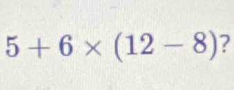 5+6* (12-8) ?