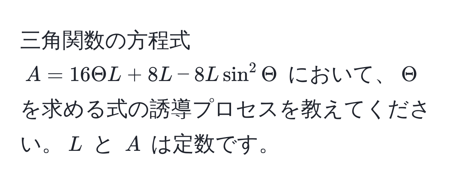 三角関数の方程式 $A = 16Theta L + 8L - 8L sin^2Theta$ において、$Theta$ を求める式の誘導プロセスを教えてください。$L$ と $A$ は定数です。