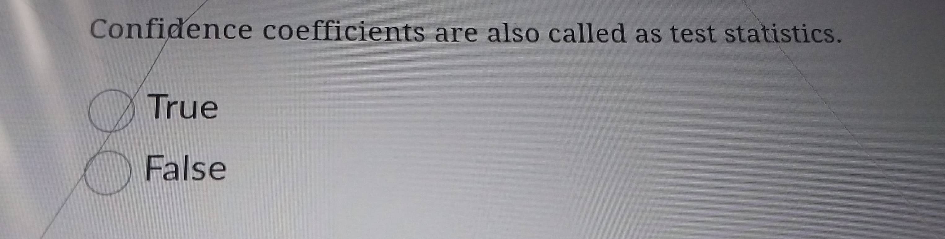 Confidence coefficients are also called as test statistics.
True
False