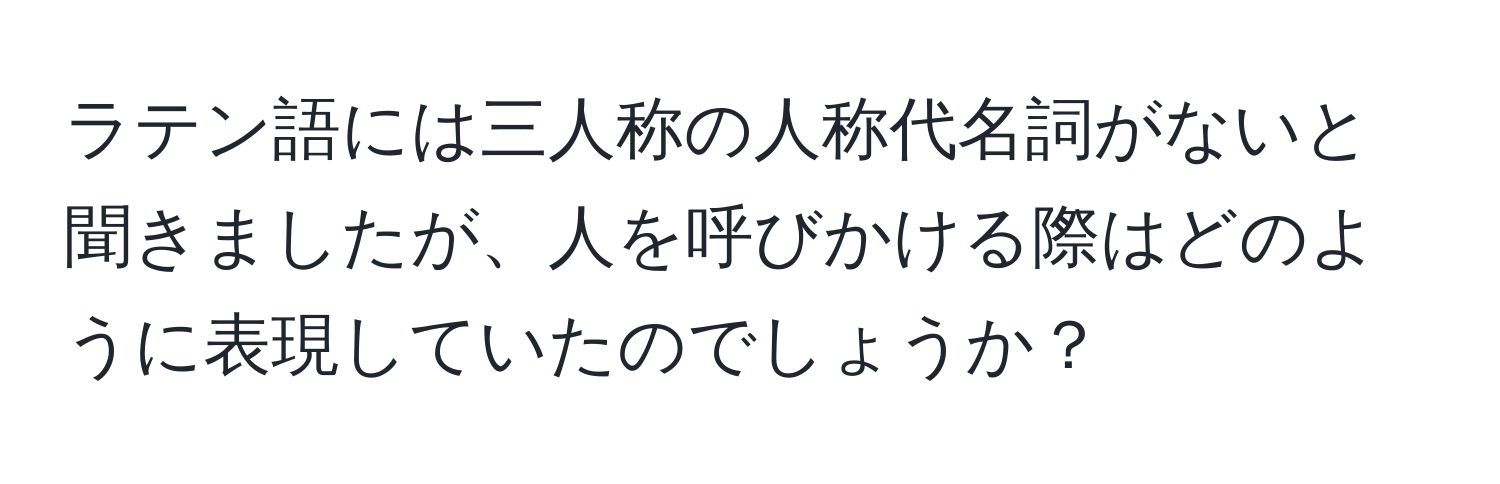 ラテン語には三人称の人称代名詞がないと聞きましたが、人を呼びかける際はどのように表現していたのでしょうか？