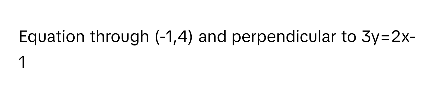 Equation through (-1,4) and perpendicular to 3y=2x-1