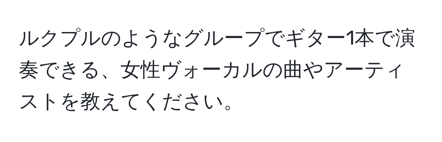 ルクプルのようなグループでギター1本で演奏できる、女性ヴォーカルの曲やアーティストを教えてください。