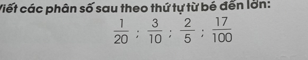 Viết các phân số sau theo thứ tự từ bé đến lớn:
 1/20 ;  3/10 ;  2/5 ;  17/100 