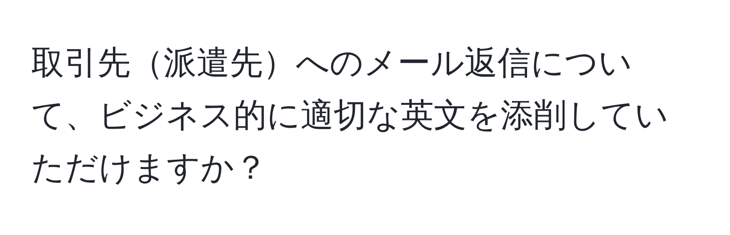 取引先派遣先へのメール返信について、ビジネス的に適切な英文を添削していただけますか？