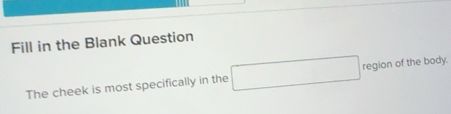 Solved: Fill in the Blank Question The cheek is most specifically in ...
