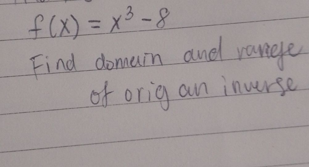 f(x)=x^3-8
Find domain and vanege 
of orig an inurse