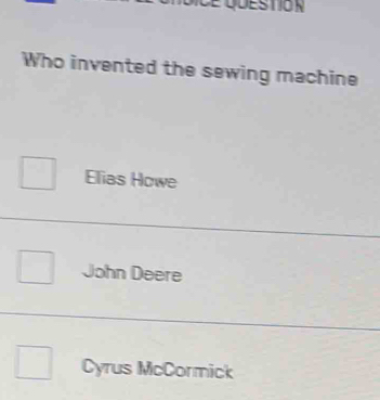 Who invented the sewing machine
Elias Howe
John Deere
Cyrus McCormick