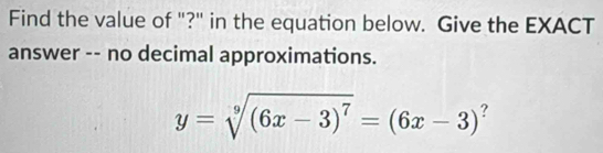 Find the value of "?" in the equation below. Give the EXACT 
answer -- no decimal approximations.
y=sqrt[9]((6x-3)^7)=(6x-3) ?