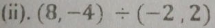 (ii). (8,-4)/ (-2,2)