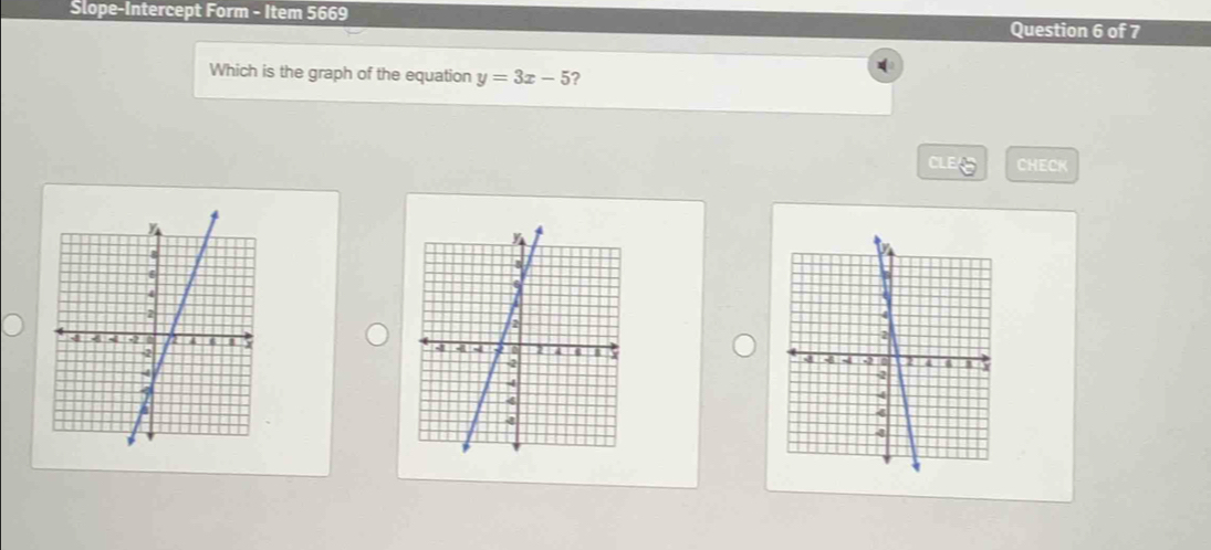 Slope-Intercept Form - Item 5669 
Question 6 of 7 
Which is the graph of the equation y=3x-5 2 
E CHECK