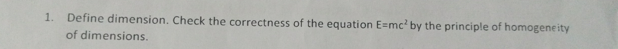 Define dimension. Check the correctness of the equation E=mc^2 by the principle of homogeneity 
of dimensions.