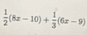  1/2 (8x-10)+ 1/3 (6x-9)