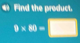 Find the product,
0* 80=□