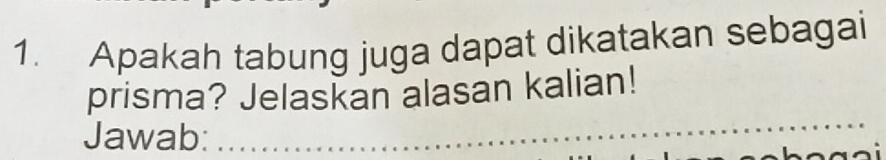 Apakah tabung juga dapat dikatakan sebagai 
prisma? Jelaskan alasan kalian! 
Jawab: