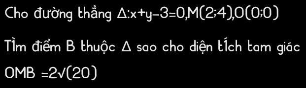 Cho đường thẳng △ :x+y-3=0, M(2;4), O(0;0)
T m điểm B thuộc Δ sao cho diện tích tam giác
OMB=2sqrt((20))