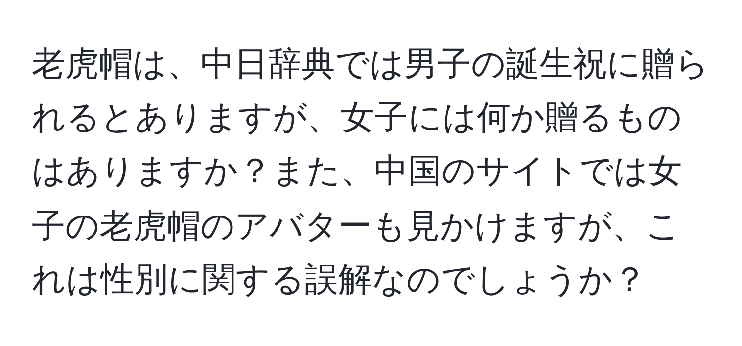 老虎帽は、中日辞典では男子の誕生祝に贈られるとありますが、女子には何か贈るものはありますか？また、中国のサイトでは女子の老虎帽のアバターも見かけますが、これは性別に関する誤解なのでしょうか？