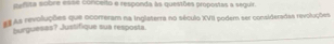 steflita sobre esse conceito e responda às questões propostas a seguir. 
# As revoluções que ocorreram na Inglaterra no século XVII podem ser consideradas revoluções 
burgueses? Justifique sua resposta.