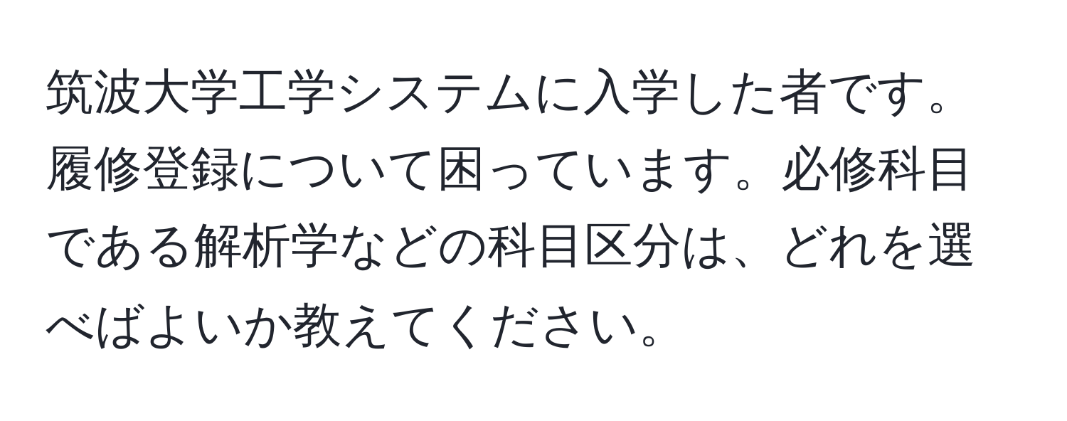 筑波大学工学システムに入学した者です。履修登録について困っています。必修科目である解析学などの科目区分は、どれを選べばよいか教えてください。