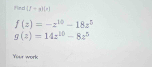 Find (f+g)(z)
f(z)=-z^(10)-18z^5
g(z)=14z^(10)-8z^5
Your work