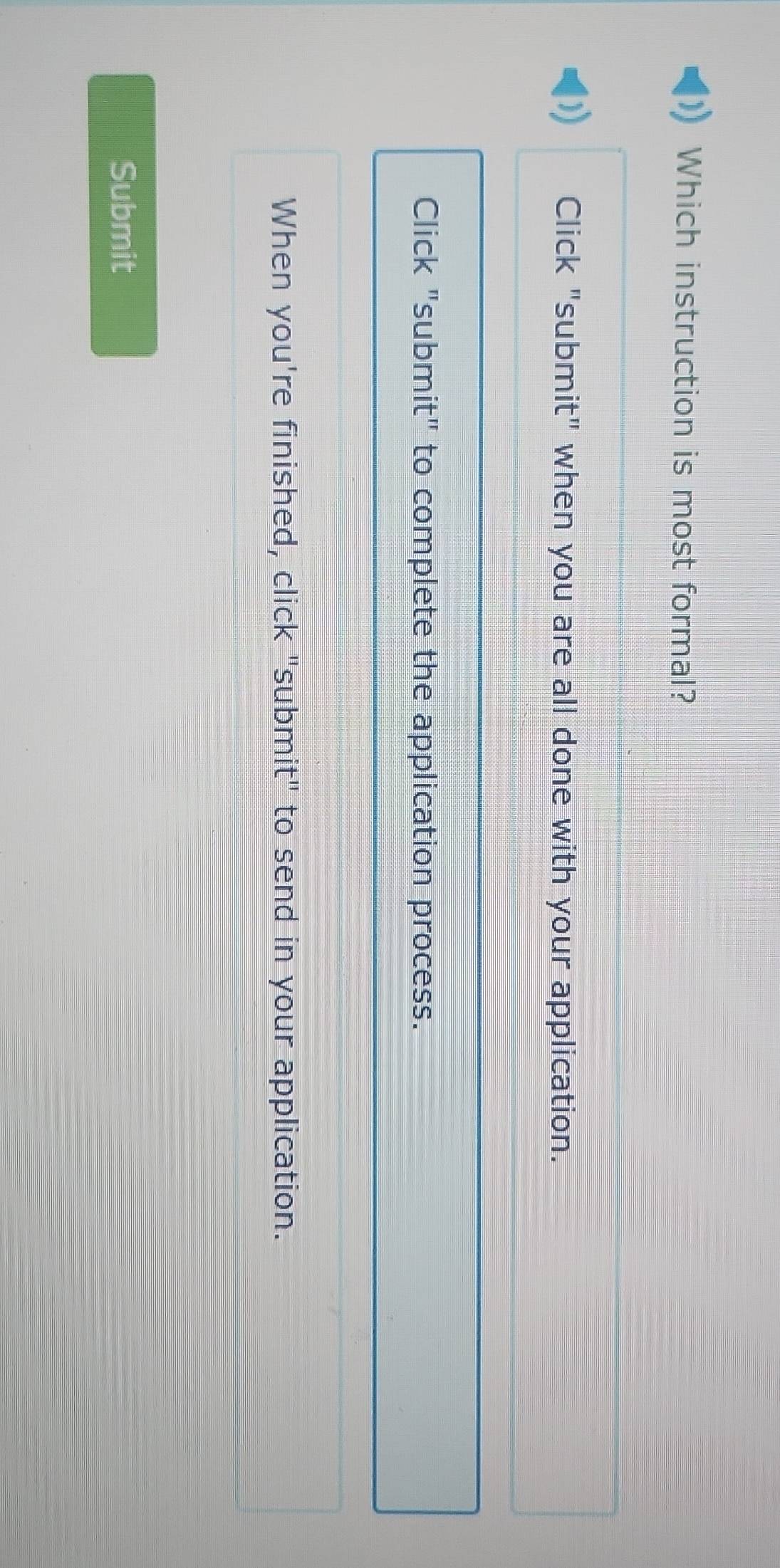 Which instruction is most formal? 
Click "submit" when you are all done with your application. 
Click "submit" to complete the application process. 
When you're finished, click "submit" to send in your application. 
Submit