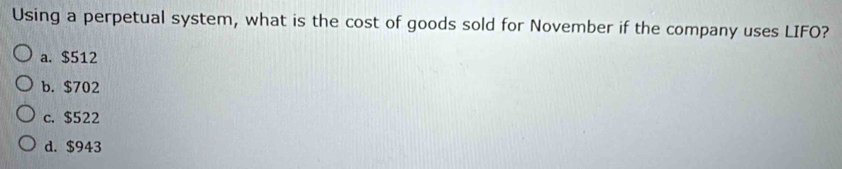 Using a perpetual system, what is the cost of goods sold for November if the company uses LIFO?
a. $512
b. $702
c. $522
d. $943