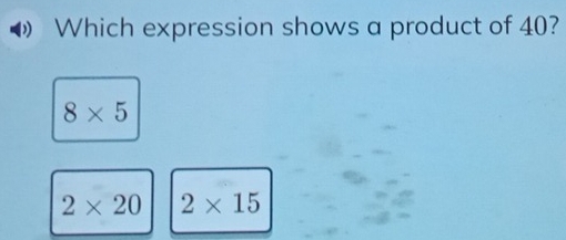 Which expression shows a product of 40?
8* 5
2* 20 2* 15