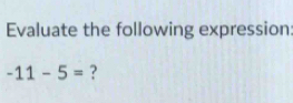 Evaluate the following expression:
-11-5= ?