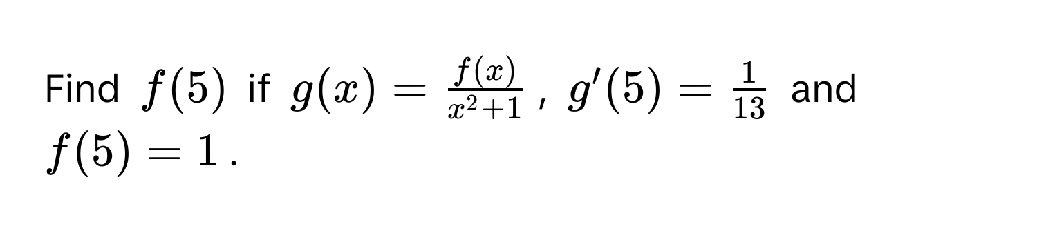 Find $f(5)$ if $g(x) = fracf(x)x^(2 + 1)$, $g'(5) =  1/13 $ and $f(5) = 1$.