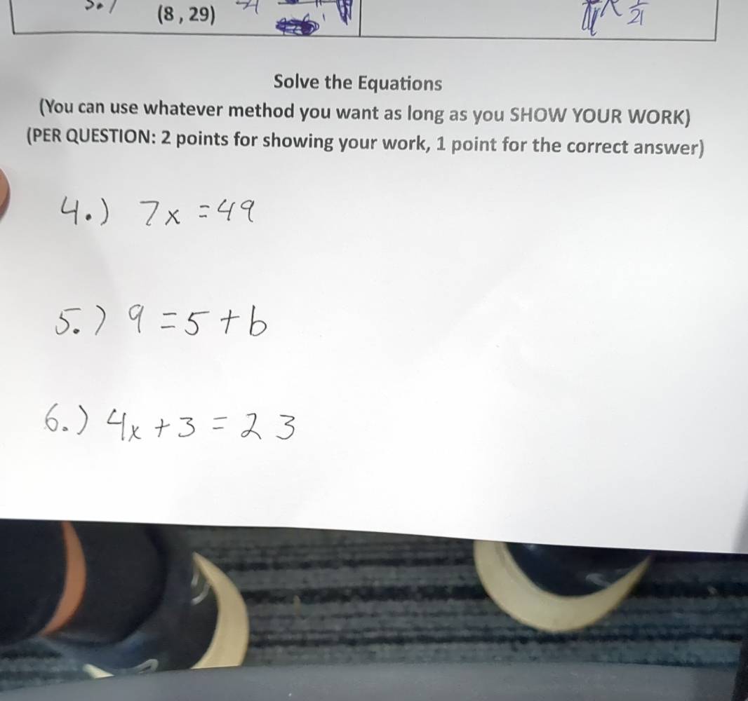 (8,29)
Solve the Equations 
(You can use whatever method you want as long as you SHOW YOUR WORK) 
(PER QUESTION: 2 points for showing your work, 1 point for the correct answer)